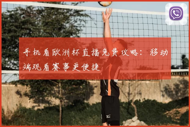 手机看欧洲杯直播免费攻略:移动端观看赛事更便捷