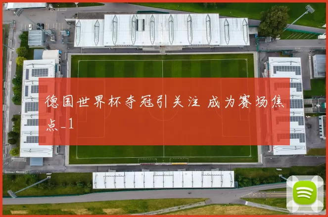 德国世界杯夺冠引关注 成为赛场焦点_1
