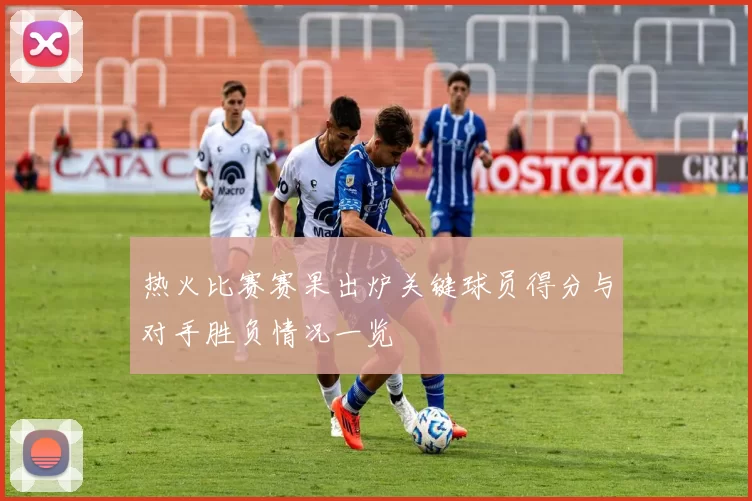 热火比赛赛果出炉关键球员得分与对手胜负情况一览
