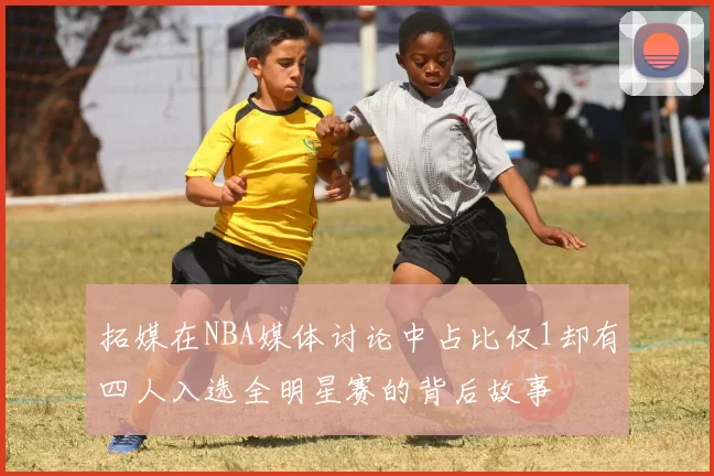 拓媒在NBA媒体讨论中占比仅1却有四人入选全明星赛的背后故事