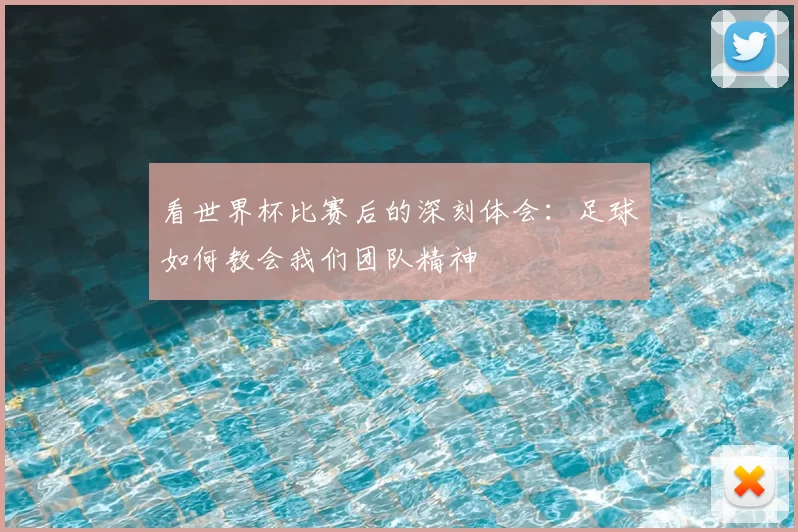看世界杯比赛后的深刻体会：足球如何教会我们团队精神