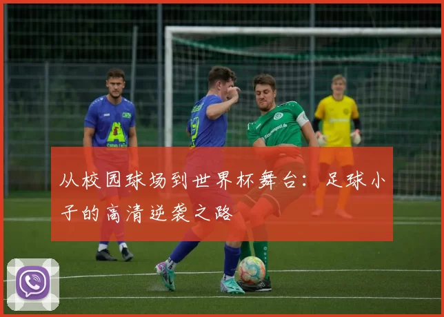 从校园球场到世界杯舞台:足球小子的高清逆袭之路