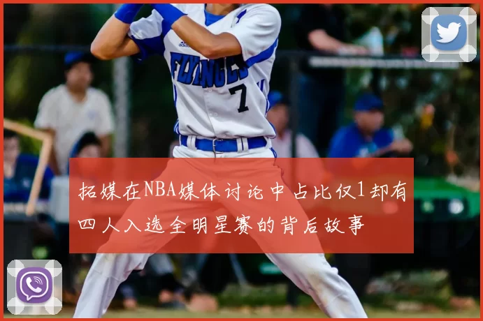 拓媒在NBA媒体讨论中占比仅1却有四人入选全明星赛的背后故事