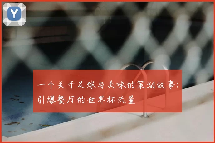 一个关于足球与美味的策划故事：引爆餐厅的世界杯流量