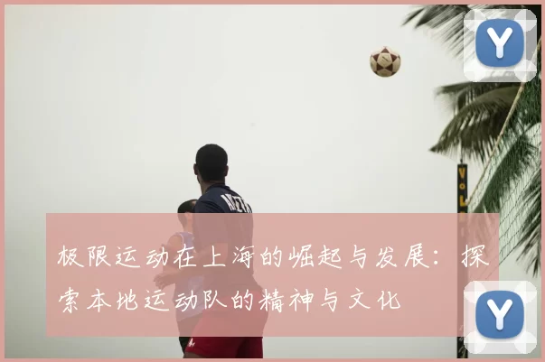 极限运动在上海的崛起与发展:探索本地运动队的精神与文化