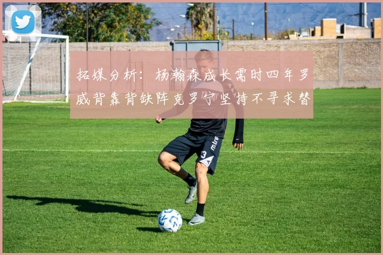拓媒分析:杨瀚森成长需时四年罗威背靠背缺阵克罗宁坚持不寻求替补中锋
