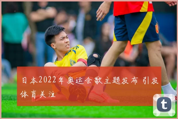 日本2022年奥运会歌主题发布 引发体育关注